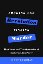 Looking for Revolution, Finding Murder: The Crimes and Transformation of Katherine Ann Power
