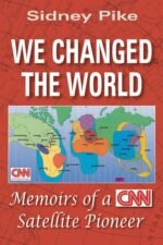We Changed the World: Memoirs of a CNN Global Satellite Pioneer